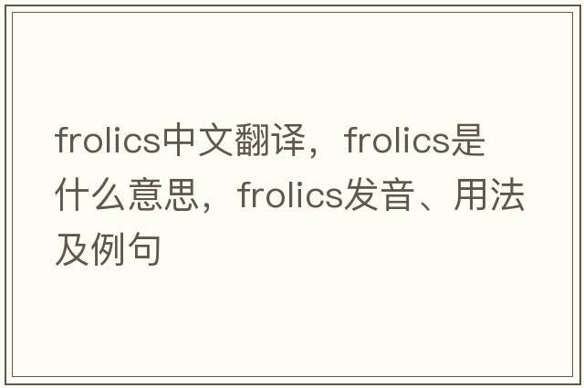 frolics中文翻譯，frolics是什么意思，frolics發(fā)音、用法及例句