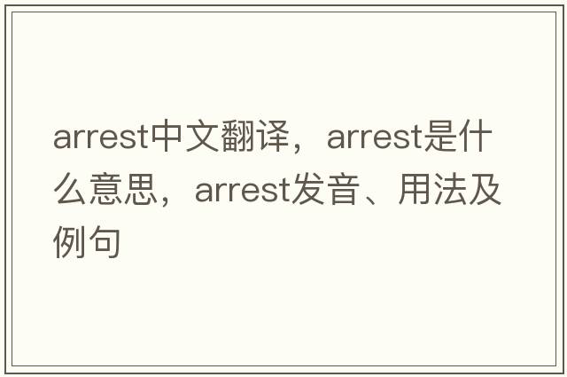 arrest中文翻譯，arrest是什么意思，arrest發(fā)音、用法及例句