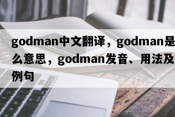 Godman中文翻譯，Godman是什么意思，Godman發(fā)音、用法及例句