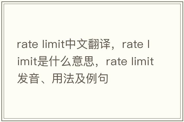rate limit中文翻譯，rate limit是什么意思，rate limit發(fā)音、用法及例句