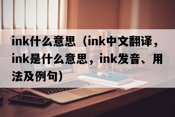 ink什么意思（ink中文翻譯，ink是什么意思，ink發(fā)音、用法及例句）