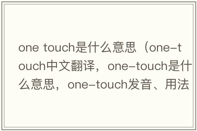 one touch是什么意思（one-touch中文翻譯，one-touch是什么意思，one-touch發(fā)音、用法及例句）