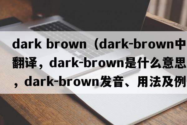 dark brown（dark-brown中文翻譯，dark-brown是什么意思，dark-brown發(fā)音、用法及例句）