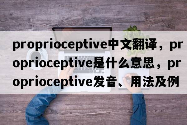 proprioceptive中文翻譯，proprioceptive是什么意思，proprioceptive發(fā)音、用法及例句