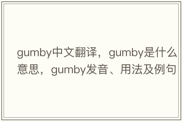 gumby中文翻譯，gumby是什么意思，gumby發(fā)音、用法及例句