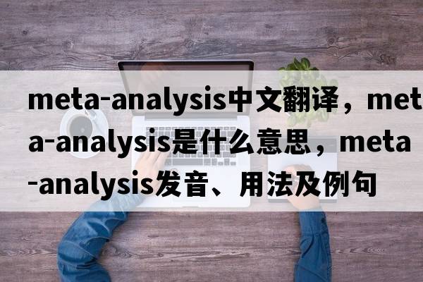 meta-analysis中文翻譯，meta-analysis是什么意思，meta-analysis發(fā)音、用法及例句