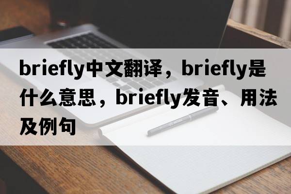 briefly中文翻譯，briefly是什么意思，briefly發(fā)音、用法及例句