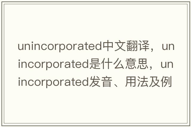 unincorporated中文翻譯，unincorporated是什么意思，unincorporated發(fā)音、用法及例句
