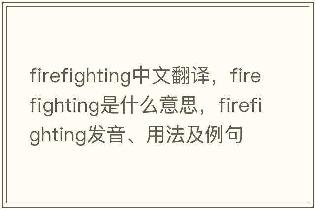 firefighting中文翻譯，firefighting是什么意思，firefighting發(fā)音、用法及例句