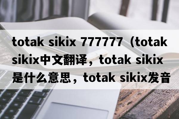 totak sikix 777777（totak sikix中文翻譯，totak sikix是什么意思，totak sikix發(fā)音、用法及例句）