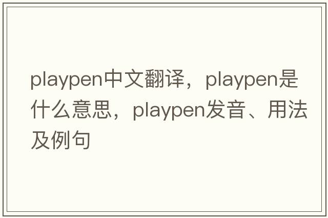 playpen中文翻譯，playpen是什么意思，playpen發(fā)音、用法及例句