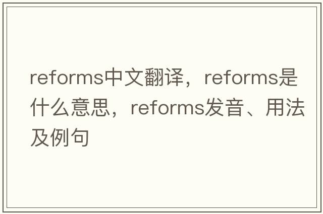 reforms中文翻譯，reforms是什么意思，reforms發(fā)音、用法及例句