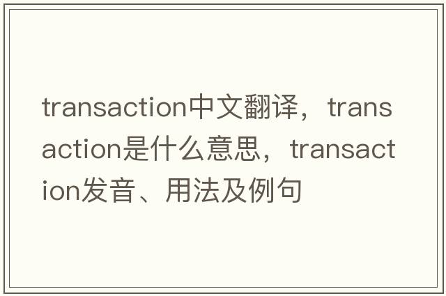 transaction中文翻譯，transaction是什么意思，transaction發(fā)音、用法及例句