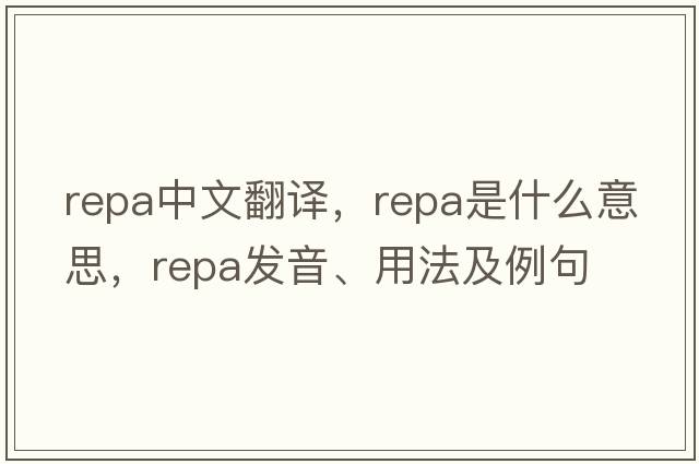 REPA中文翻譯，REPA是什么意思，REPA發(fā)音、用法及例句