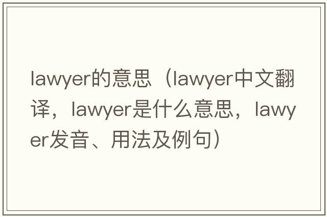 lawyer的意思（lawyer中文翻譯，lawyer是什么意思，lawyer發(fā)音、用法及例句）