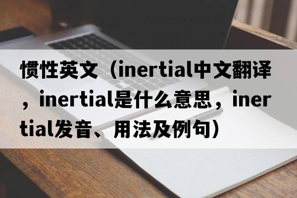 慣性英文（inertial中文翻譯，inertial是什么意思，inertial發(fā)音、用法及例句）