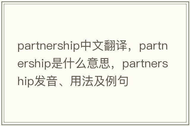 partnership中文翻譯，partnership是什么意思，partnership發(fā)音、用法及例句