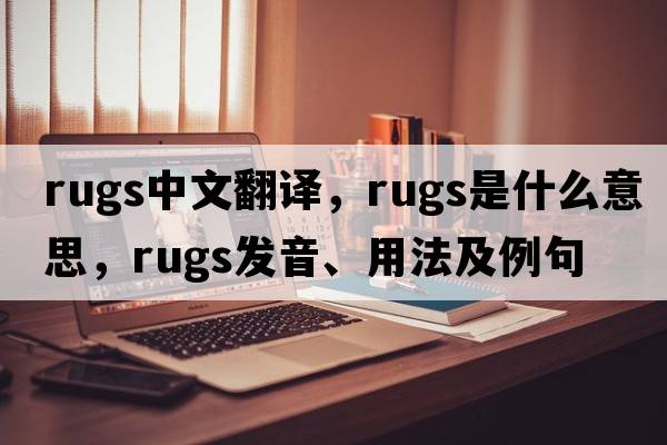 rugs中文翻譯，rugs是什么意思，rugs發(fā)音、用法及例句
