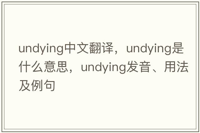 undying中文翻譯，undying是什么意思，undying發(fā)音、用法及例句