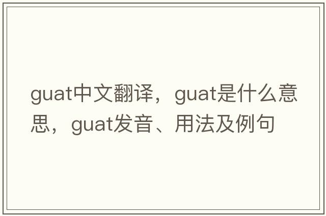 Guat中文翻譯，Guat是什么意思，Guat發(fā)音、用法及例句