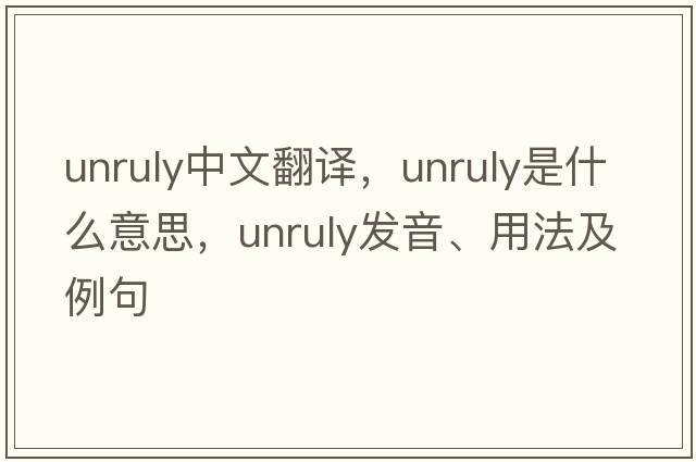 unruly中文翻譯，unruly是什么意思，unruly發(fā)音、用法及例句