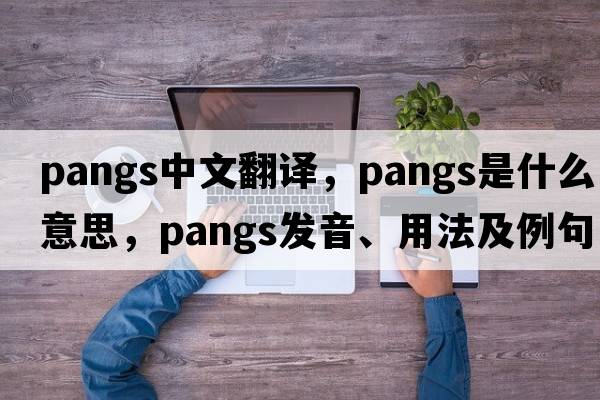 pangs中文翻譯，pangs是什么意思，pangs發(fā)音、用法及例句