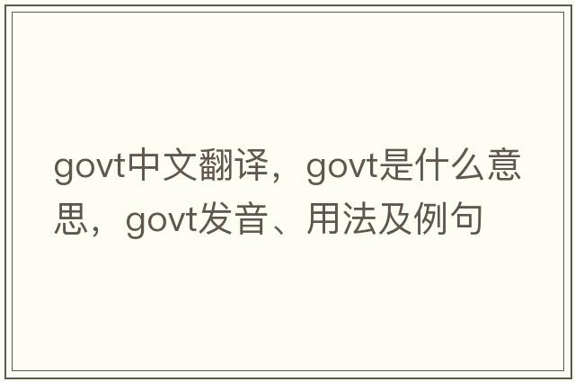 govt中文翻譯，govt是什么意思，govt發(fā)音、用法及例句