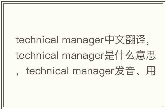 technical manager中文翻譯，technical manager是什么意思，technical manager發(fā)音、用法及例句