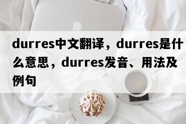 Durres中文翻譯，Durres是什么意思，Durres發(fā)音、用法及例句