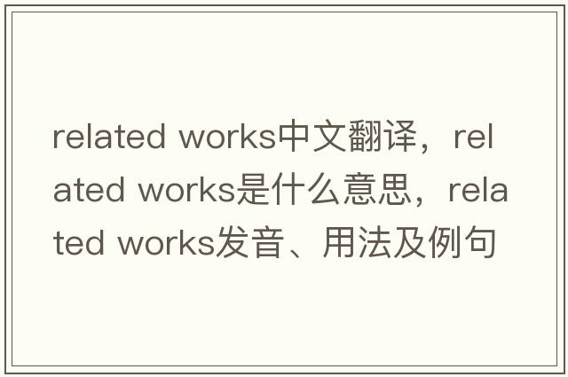 related works中文翻譯，related works是什么意思，related works發(fā)音、用法及例句