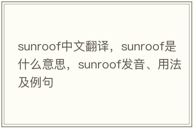 sunroof中文翻譯，sunroof是什么意思，sunroof發(fā)音、用法及例句