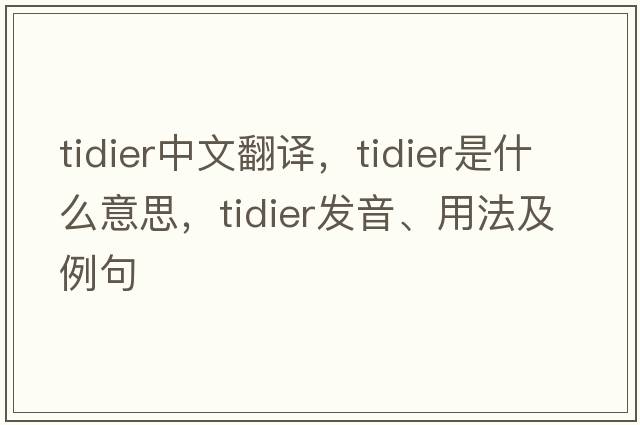 tidier中文翻譯，tidier是什么意思，tidier發(fā)音、用法及例句