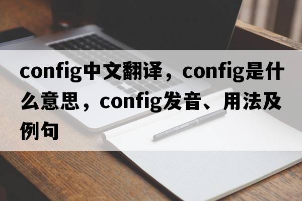 config中文翻譯，config是什么意思，config發(fā)音、用法及例句
