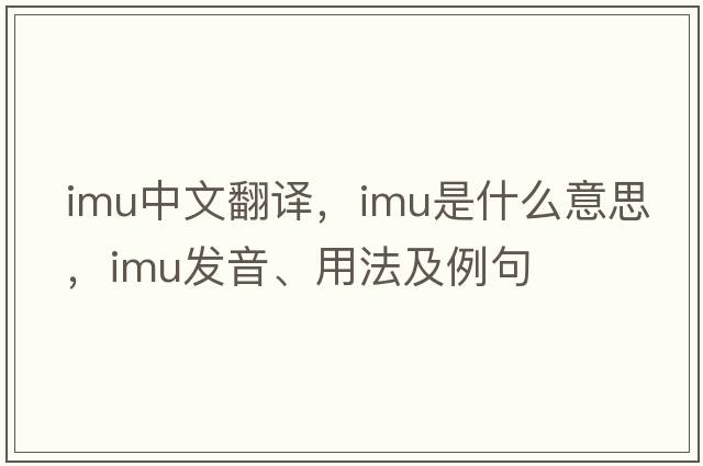 imu中文翻譯，imu是什么意思，imu發(fā)音、用法及例句