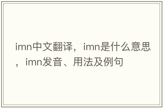 imn中文翻譯，imn是什么意思，imn發(fā)音、用法及例句