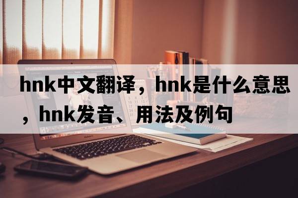 HNK中文翻譯，HNK是什么意思，HNK發(fā)音、用法及例句