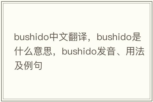 bushido中文翻譯，bushido是什么意思，bushido發(fā)音、用法及例句