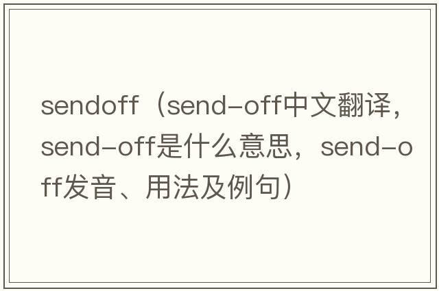 sendoff（send-off中文翻譯，send-off是什么意思，send-off發(fā)音、用法及例句）
