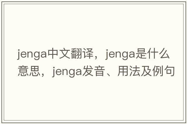 jenga中文翻譯，jenga是什么意思，jenga發(fā)音、用法及例句