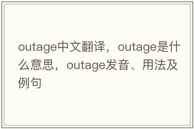 outage中文翻譯，outage是什么意思，outage發(fā)音、用法及例句