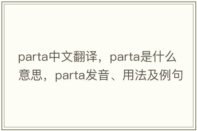 Parta中文翻譯，Parta是什么意思，Parta發(fā)音、用法及例句