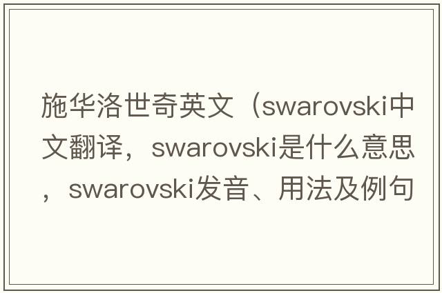 施華洛世奇英文（swarovski中文翻譯，swarovski是什么意思，swarovski發(fā)音、用法及例句）
