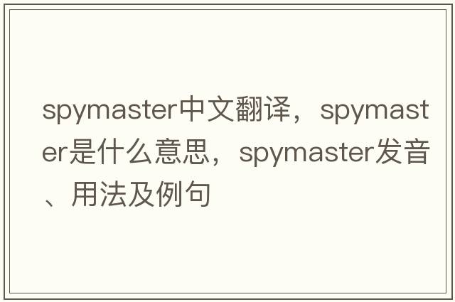 spymaster中文翻譯，spymaster是什么意思，spymaster發(fā)音、用法及例句
