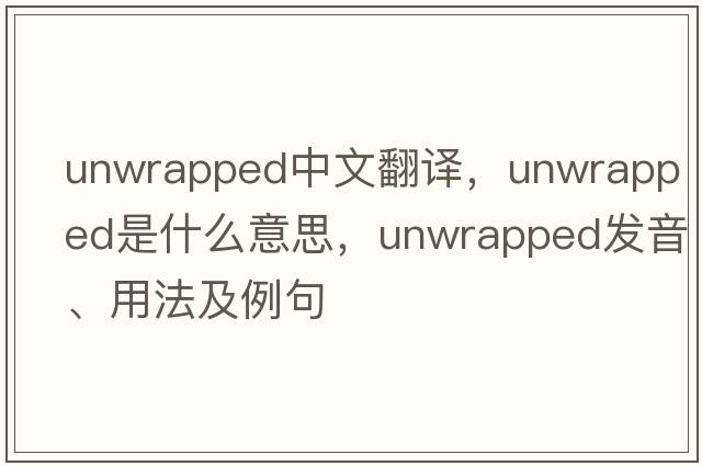 unwrapped中文翻譯，unwrapped是什么意思，unwrapped發(fā)音、用法及例句