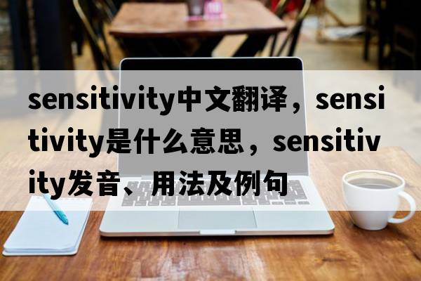 sensitivity中文翻譯，sensitivity是什么意思，sensitivity發(fā)音、用法及例句