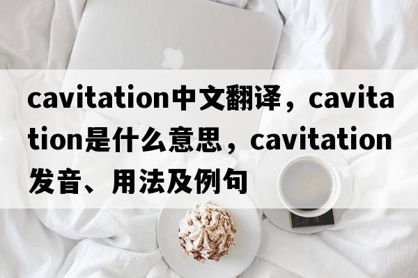 cavitation中文翻譯，cavitation是什么意思，cavitation發(fā)音、用法及例句
