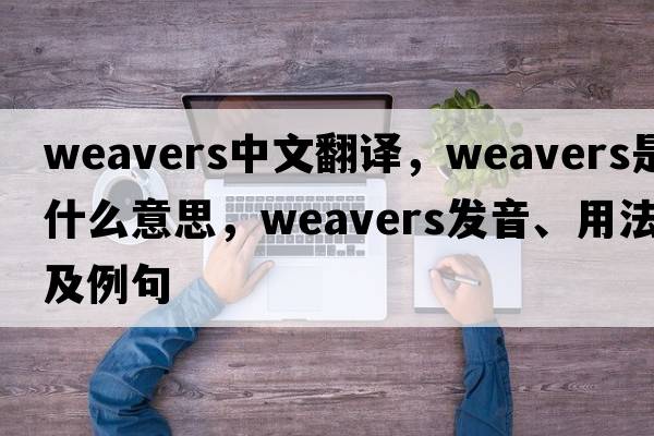 weavers中文翻譯，weavers是什么意思，weavers發(fā)音、用法及例句