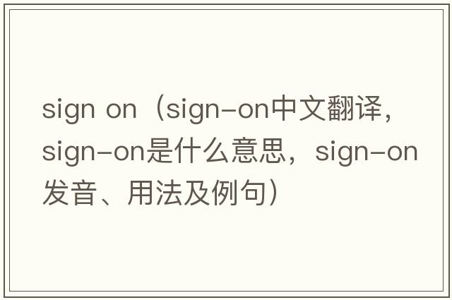 sign on（sign-on中文翻譯，sign-on是什么意思，sign-on發(fā)音、用法及例句）
