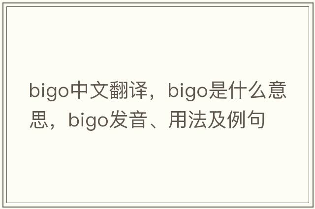 bigo中文翻譯，bigo是什么意思，bigo發(fā)音、用法及例句