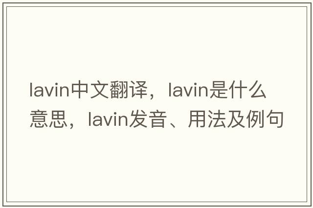 Lavin中文翻譯，Lavin是什么意思，Lavin發(fā)音、用法及例句